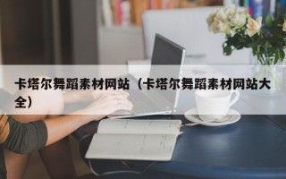 牡丹江卡塔尔舞蹈素材网站（卡塔尔舞蹈素材网站大全）