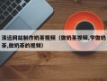 牡丹江清远网站制作奶茶视频（做奶茶视频,学做奶茶,做奶茶的视频）