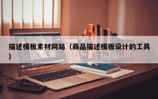 牡丹江描述模板素材网站（商品描述模板设计的工具）