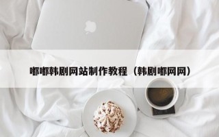 牡丹江嘟嘟韩剧网站制作教程（韩剧嘟网网）