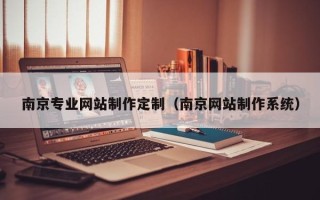 牡丹江南京专业网站制作定制（南京网站制作系统）