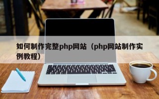牡丹江如何制作完整php网站（php网站制作实例教程）