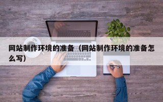 牡丹江网站制作环境的准备（网站制作环境的准备怎么写）