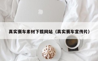 牡丹江真实赛车素材下载网站（真实赛车宣传片）