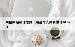 牡丹江明星网站制作思路（明星个人网页设计html）