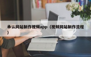牡丹江承认网站制作视频app（视频网站制作流程）