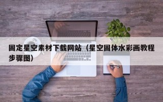 牡丹江固定星空素材下载网站（星空固体水彩画教程步骤图）